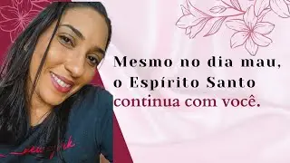 MESMO NO DIA MAU, O ESPÍRITO SANTO CONTINUA COM VOCÊ | VERONICA SONCIN 