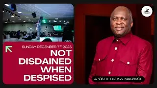 Not Disdained When Despised | Apostle Dr. V.W. Madzinge | December 7th, 2025 AM