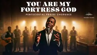 You Are My Fortress God PENTECOSTAL PRAISE CHORUSES | Songs of Strength, Refuge and Victory in God
