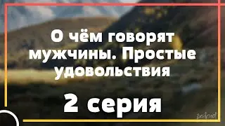 podcast | О чём говорят мужчины. Простые удовольствия - 2 серия - новый сезон подкаста