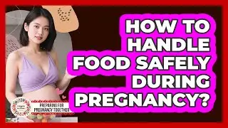How To Handle Food Safely During Pregnancy?