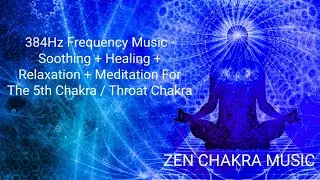 384Hz Frequency Music - Soothing + Healing + Relaxation + Meditation For The 5th / Throat Chakra