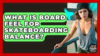 What Is Board Feel For Skateboarding Balance? - Skateboard Daily