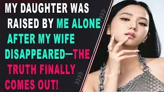 My Daughter Was Raised by Me Alone After My Wife Disappeared&mdash;The Truth Finally Comes Out!