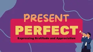 Project II : Expressing Gratitude and Appreciation Using Present Perfect