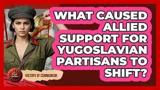 What Caused Allied Support For Yugoslavian Partisans To Shift? - History of Communism