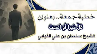 خطبة جمعة - بعنوان ( قلْ خيرا أو اصمت ) الشيخ : سلطان بن علي الذيابي 