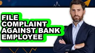 How to File Complaint Against Bank Employee