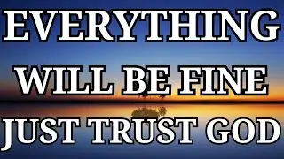 TRUST GOD: Everything Will Be Fine | POWERFUL Christian motivational for Difficult Times