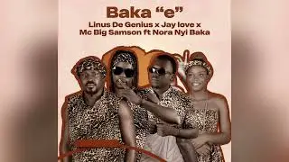 Linus De Genius_ft Jay Love, Mc Big Samson, Nora Nyi Baka_Baka “e”_(Official Audio_64 in One)