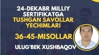 MILLIY SERTIFIKAT YECHIMLARI 24-DEKABR 36-45-SAVOLLAR