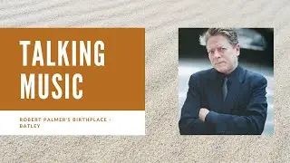 Talking Music - Robert Palmer's Birthplace - Visiting Batley, West Yorkshire
