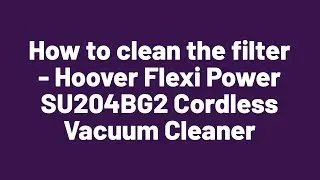 How to clean the filter - Hoover Flexi Power SU204BG2 Cordless Vacuum Cleaner (4614887)
