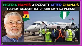 🇬🇭🇳🇬 Just In: NIGERIA NAMES AIRCRAFT AFTER GHANA'S FORMER PRESIDENT, Flt-Lt JOHN JERRY RAWLINGS