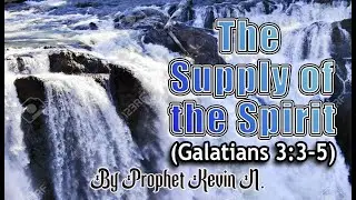 THE SUPPLY OF THE SPIRIT By Prophet Kevin N.