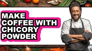 How To Make Coffee With Chicory Powder (Easy Method)