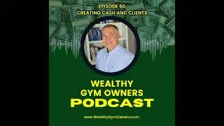 Wealthy Gym Owners - 60 - Creating Cash and Clients