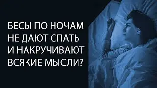 Бесы по ночам не дают спать, и накручивают всякие мысли?