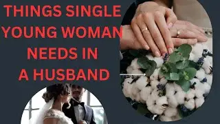 THINGS SINGLE YOUNG WOMAN NEEDS IN A HUSBAND