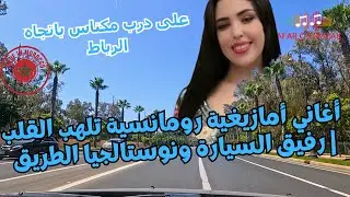 أغاني أمازيغية رومانسية تلهب القلب | رفيق السيارة ونوستالجيا الطريق — على درب مكناس باتجاه الرباط