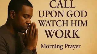 Call Upon God Watch Him Work | Morning Prayer