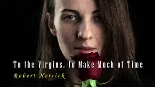 TO THE VIRGIN,TO MAKE MUCH OF TIME -Robbert Herrick