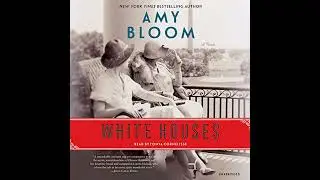 White Houses: A Novel by Amy Bloom | Full Audiobook