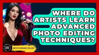 Where Do Artists Learn Advanced Photo Editing Techniques? | Artists Behind the Art