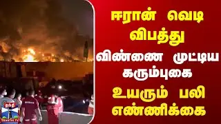 Iran | Fire Accident | ஈரான் வெடி விபத்து | விண்ணை முட்டிய கரும்புகை | உயரும் பலி எண்ணிக்கை
