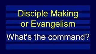 Discipleship Making or Evangelism - What's the Command?