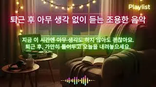 [Playlist] 🎵*퇴근 후 아무 생각 없이 듣는 조용한 음악* 오늘의 무게를 덜어내는, 고요히 흐르는 음악의 손길. 마음의 위로를 받으세요 당신이 주인공 입니다.