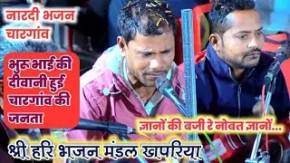 ज्ञानो की बजी रे नोबत - श्री हरि भजन मंडल खपरिया - भुरू भाई की दीवानी हुई चारगांव की जनता।।