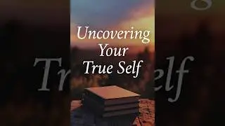 Uncovering Your True Self