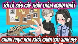 Tôi Là Siêu Cấp Thần Thám Mạnh Nhất Chinh Phục Hoa khôi Cảnh Sát Xinh Đẹp | HH VietSub