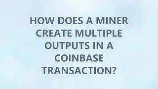How does a miner create multiple outputs in a coinbase transaction?