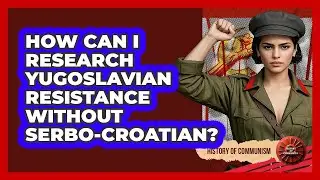 How Can I Research Yugoslavian Resistance Without Serbo-Croatian? - History of Communism