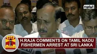 H. Raja comments on Tamil Nadu Fishermen arrest at Sri Lanka | Thanthi TV