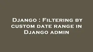 Django : Filtering by custom date range in Django admin