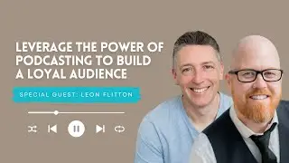 Leverage the Power of Podcasting to Build a Loyal Audience with Leon Flitton