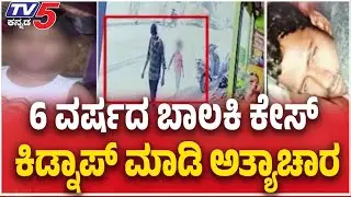 Bangalore Child Rape & Murder case | 6 ವರ್ಷದ ಬಾಲಕಿ ಕೇಸ್ ಕಿಡ್ನಾಪ್ ಮಾಡಿ ಅತ್ಯಾಚಾರ
