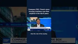 Compass CEO: There's more housing inventory now than anytime in the last 6 years