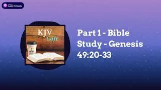 Part 1 - Bible Study - Genesis 49:20-33 | KJV Cafe