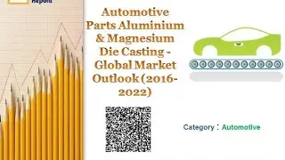 Automotive Parts Aluminium & Magnesium Die Casting - Global Market Outlook 2016-2022