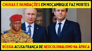 RUSSIA ACUSA FRANÇA DE NEOCOLONIALISMO EM ÁFRICA | INUNDAÇÃO EM MOÇAMBIQUE