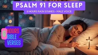 Psalm 91 for Sleep | 6 Hours of Peaceful Rain Sounds & Gentle Bible Reading (Male Voice)