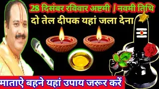 28 दिसंबर रविवार अष्टमी / नवमी तिथि दो तेल दीपक यहां जला देना