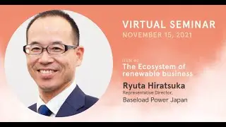 The Ecosystem of renewable business - Ryuta Hiratsuka, Representative Director Baseload Power Japan