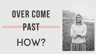 HOW TO OVERCOME PAST