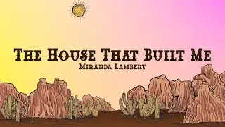 Miranda Lambert - The House That Built Me (Lyrics)