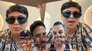 حوار مابين هشام المداح نيبالا عمو باريزي عن قضية نوفل موسى سمعو اخير الأخبار شنو أوقع
